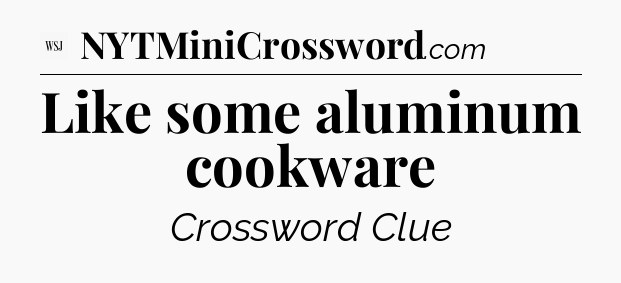 Like some aluminum cookware - WSJ Crossword