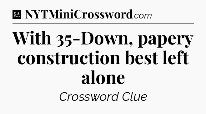 With 35-Down, papery construction best left alone - LA Times Crossword