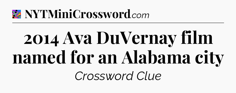 2014 Ava DuVernay film named for an Alabama city Crossword Clue
