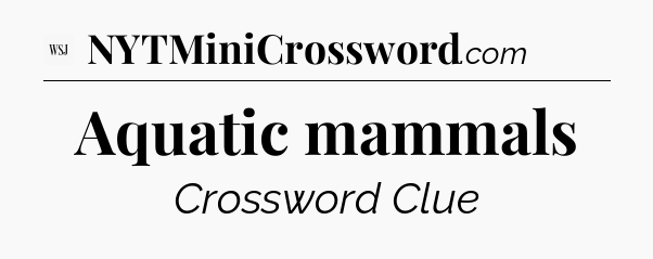 Aquatic mammals - WSJ Crossword