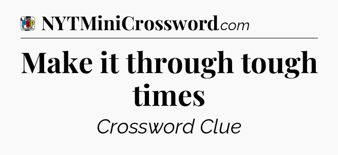 Make it through tough times Crossword Clue