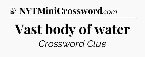 Vast body of water - Daily Themed Classic Crossword
