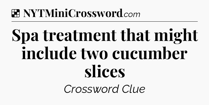 Solution: Spa treatment that might include two cucumber slices - NYT Crossword