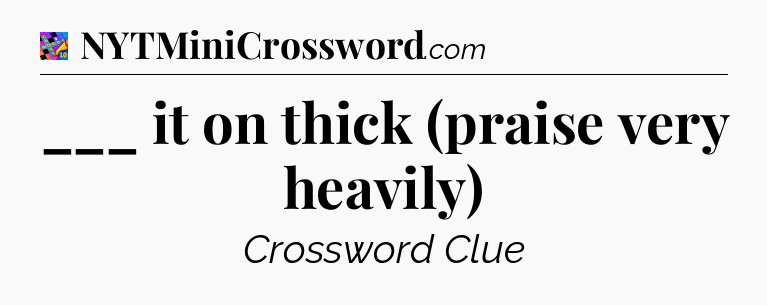 ___ it on thick (praise very heavily) Crossword Clue