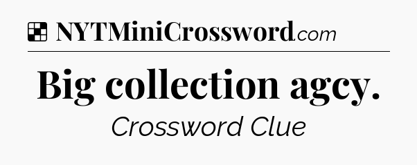Solution: Big collection agcy - NYT Crossword