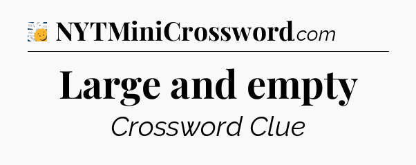 Large and empty - 7 Little Words