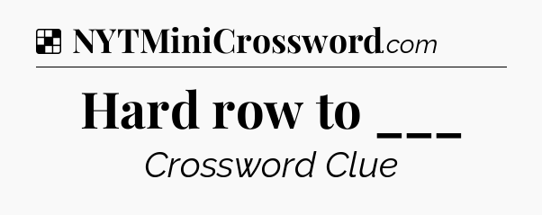 Solution: Hard row to ___ - NYT Crossword