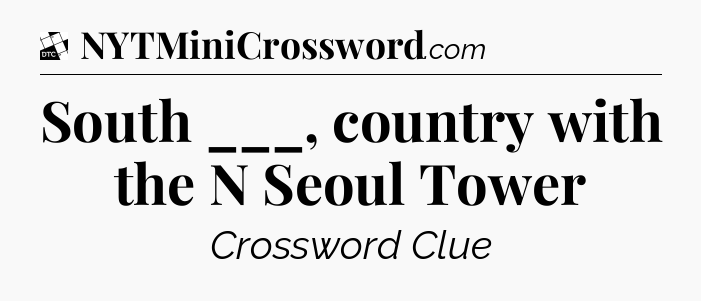 South ___, country with the N Seoul Tower - Daily Themed Classic Crossword