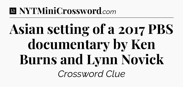 Asian setting of a 2017 PBS documentary by Ken Burns and Lynn Novick - LA Times Crossword