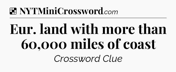 Solution: Eur. land with more than 60,000 miles of coast - NYT Crossword