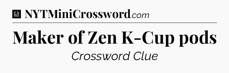 Maker of Zen K-Cup pods - LA Times Crossword