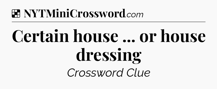 Solution: Certain house ... or house dressing - NYT Crossword