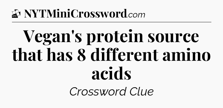 Vegan's protein source that has 8 different amino acids - Daily Themed Classic Crossword