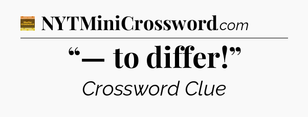 “— to differ!” - Eugene Sheffer Crossword