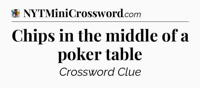 Chips in the middle of a poker table Crossword Clue