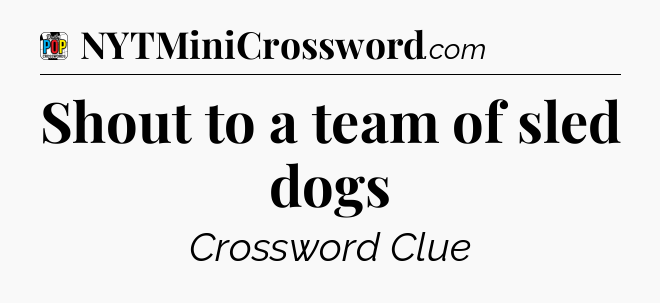 Shout to a team of sled dogs Crossword Clue
