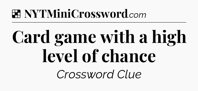 Solution: Card game with a high level of chance - NYT Crossword