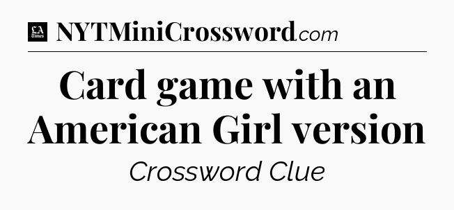 Card game with an American Girl version - LA Times Crossword