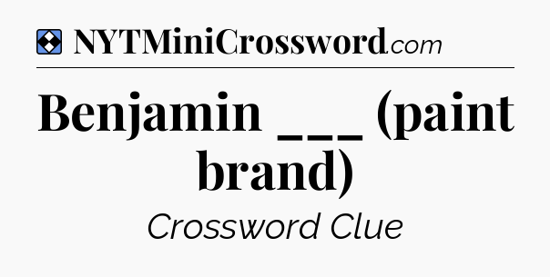 Solution: Benjamin ___ (paint brand) - NYT Mini Crossword