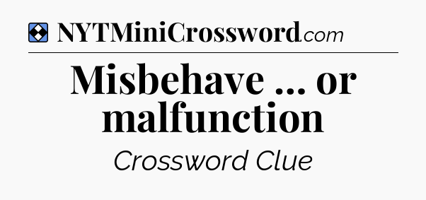 Solution: Misbehave … or malfunction - NYT Mini Crossword