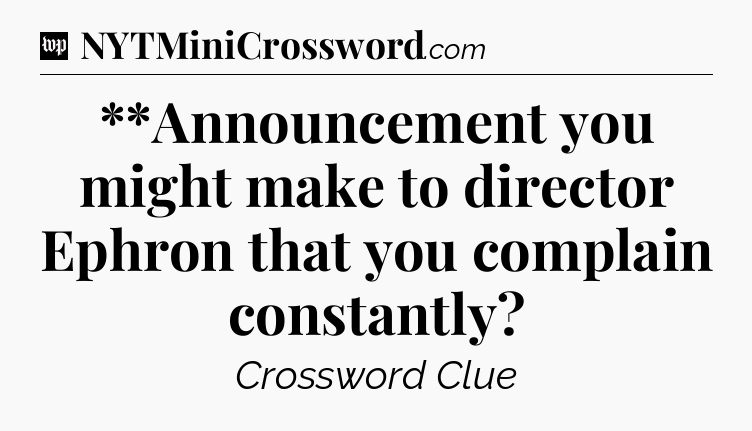 **Announcement you might make to director Ephron that you complain constantly Crossword Clue