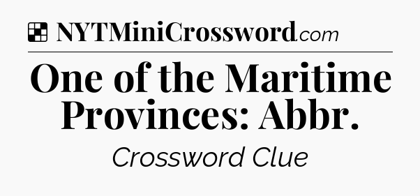 Solution: One of the Maritime Provinces: Abbr - NYT Crossword