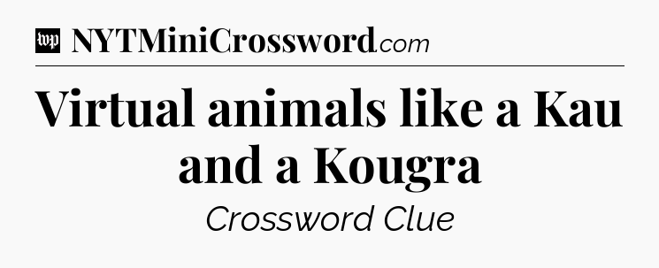 Virtual animals like a Kau and a Kougra Crossword Clue