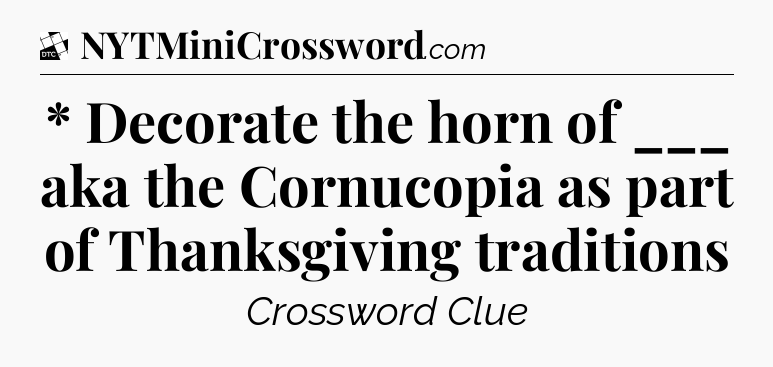 * Decorate the horn of ___ aka the Cornucopia as part of Thanksgiving traditions - Daily Themed Classic Crossword