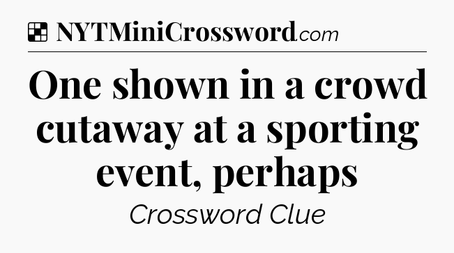 Solution: One shown in a crowd cutaway at a sporting event, perhaps - NYT Crossword