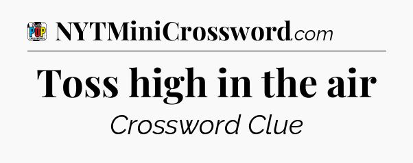 Toss high in the air Crossword Clue
