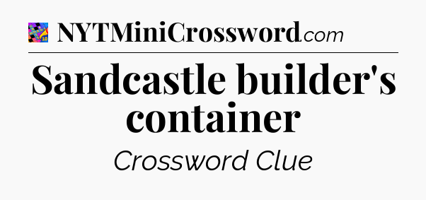 Sandcastle builder's container Crossword Clue