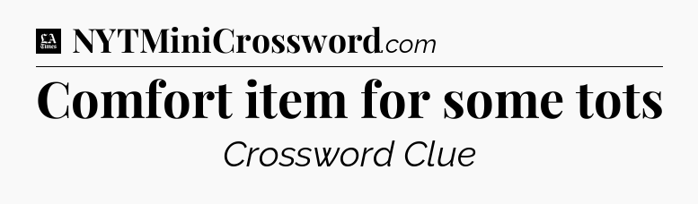 Comfort item for some tots - LA Times Crossword