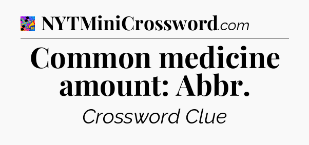Common medicine amount: Abbr Crossword Clue