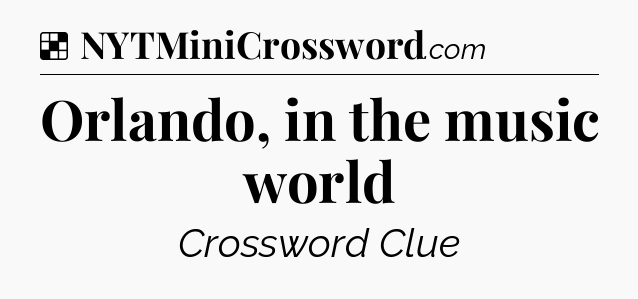 Solution: Orlando, in the music world - NYT Crossword