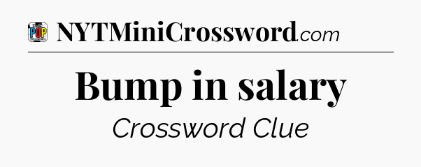 Bump in salary Crossword Clue