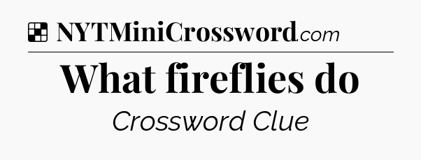 Solution: What fireflies do - NYT Crossword
