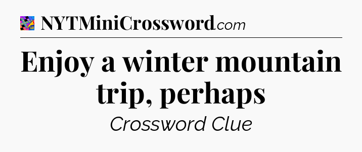 Enjoy a winter mountain trip, perhaps Crossword Clue