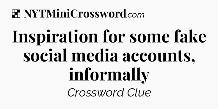 Solution: Inspiration for some fake social media accounts, informally - NYT Crossword