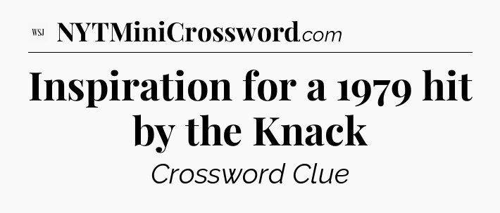 Inspiration for a 1979 hit by the Knack - WSJ Crossword