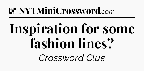 Solution: Inspiration for some fashion lines - NYT Crossword