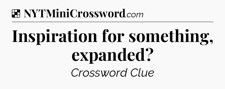 Solution: Inspiration for something, expanded - NYT Crossword