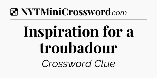 Solution: Inspiration for a troubadour - NYT Crossword