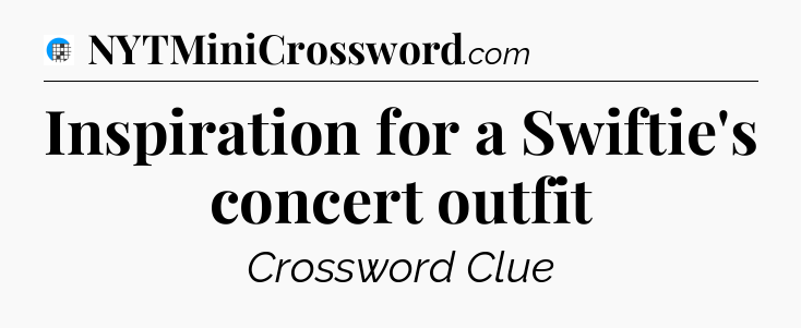 Inspiration for a Swiftie's concert outfit Crossword Clue