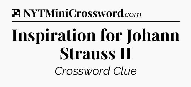 Solution: Inspiration for Johann Strauss II - NYT Crossword
