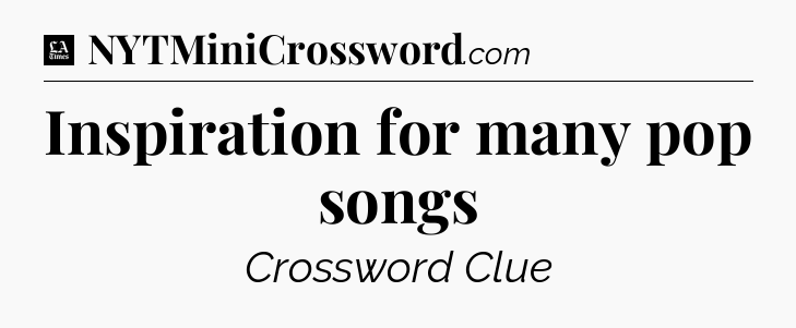 Inspiration for many pop songs - LA Times Crossword