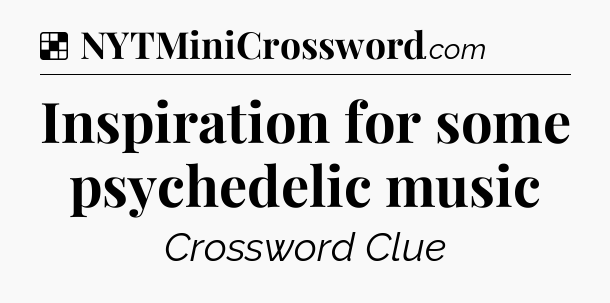 Solution: Inspiration for some psychedelic music - NYT Crossword