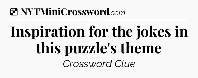 Solution: Inspiration for the jokes in this puzzle's theme - NYT Crossword