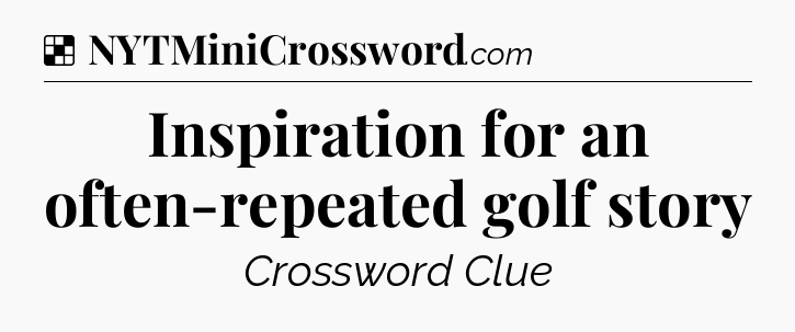 Solution: Inspiration for an often-repeated golf story - NYT Crossword