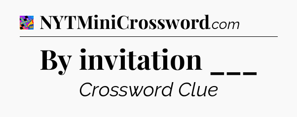 By invitation ___ Crossword Clue