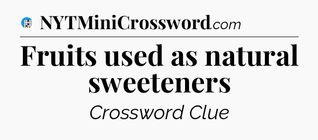 Fruits used as natural sweeteners Crossword Clue
